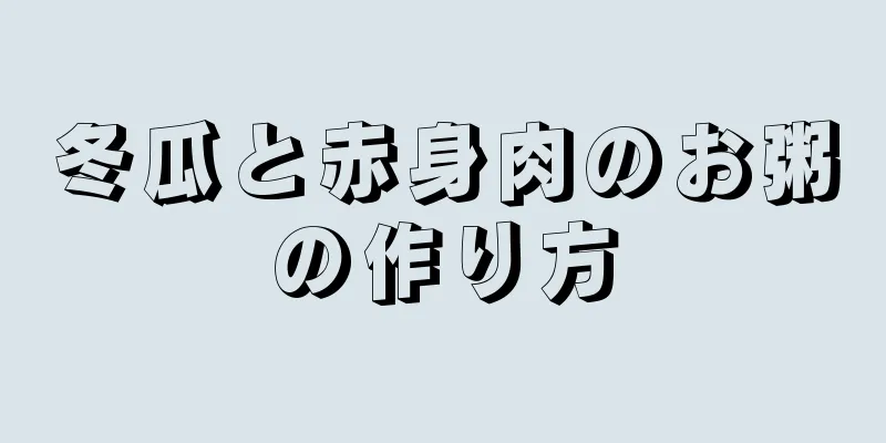 冬瓜と赤身肉のお粥の作り方