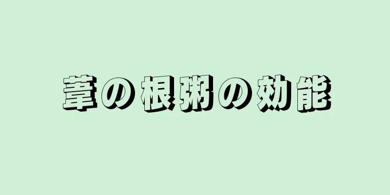 葦の根粥の効能