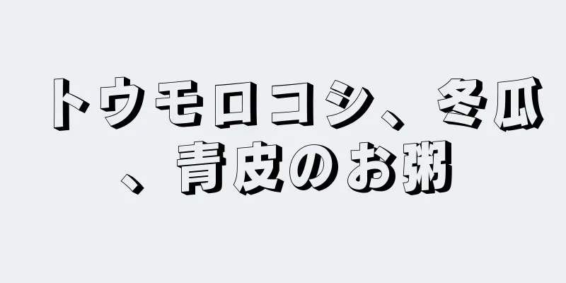 トウモロコシ、冬瓜、青皮のお粥
