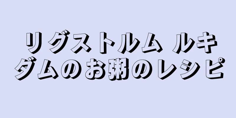 リグストルム ルキダムのお粥のレシピ