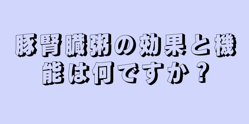 豚腎臓粥の効果と機能は何ですか？