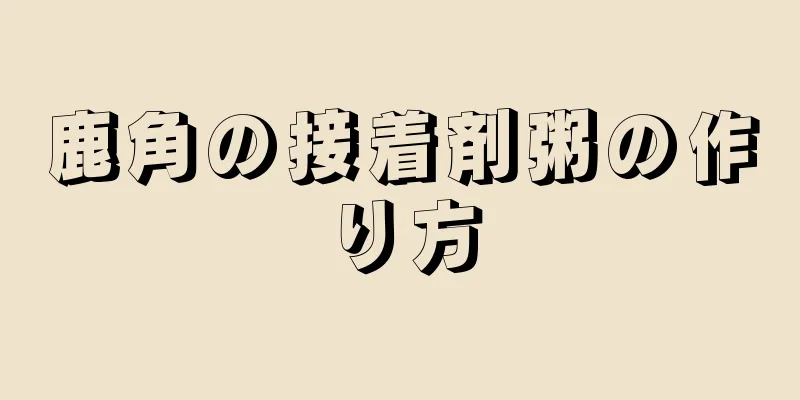 鹿角の接着剤粥の作り方