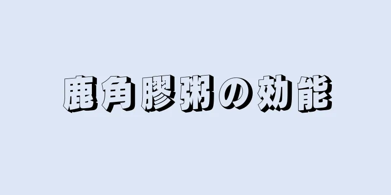 鹿角膠粥の効能