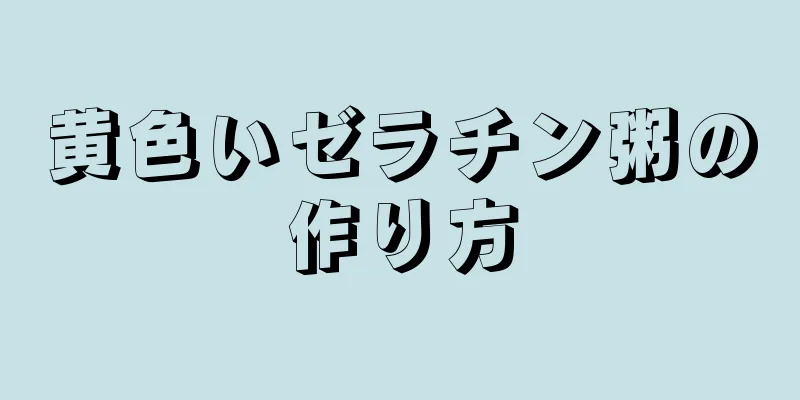 黄色いゼラチン粥の作り方