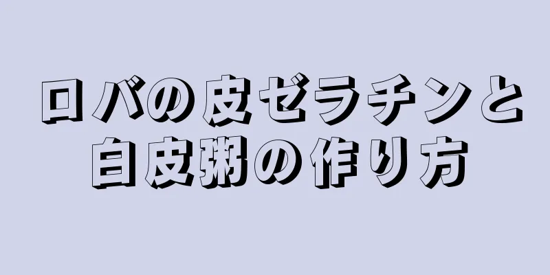 ロバの皮ゼラチンと白皮粥の作り方
