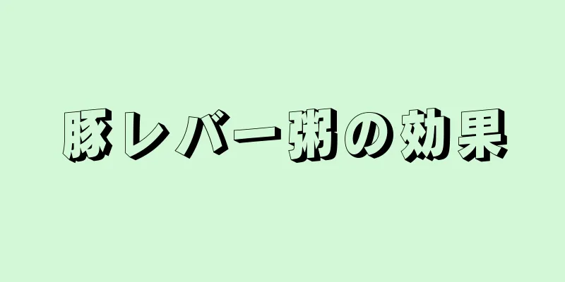 豚レバー粥の効果
