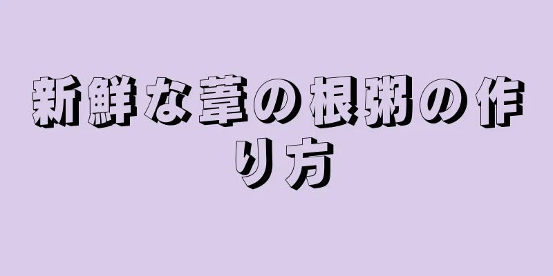 新鮮な葦の根粥の作り方