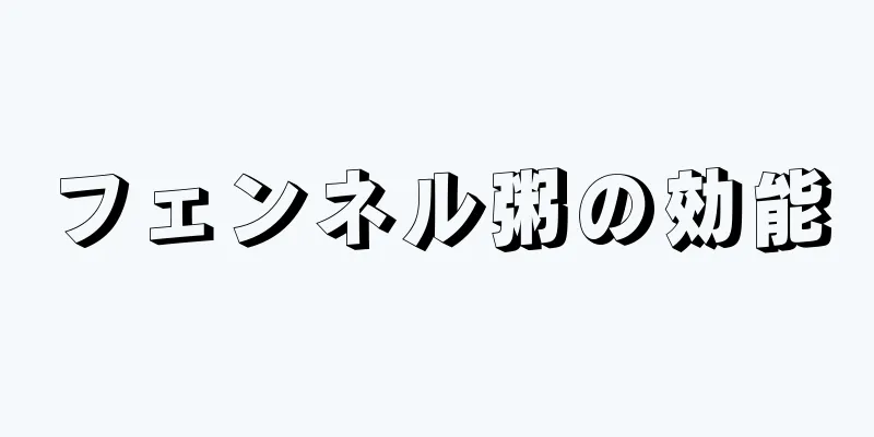 フェンネル粥の効能
