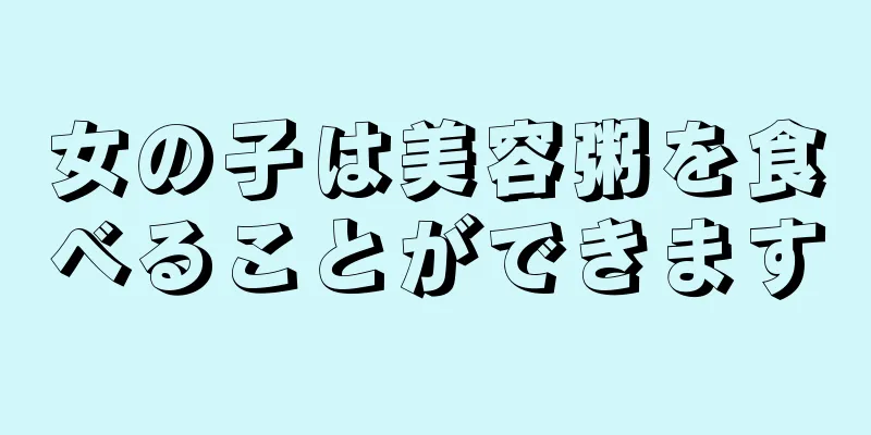 女の子は美容粥を食べることができます