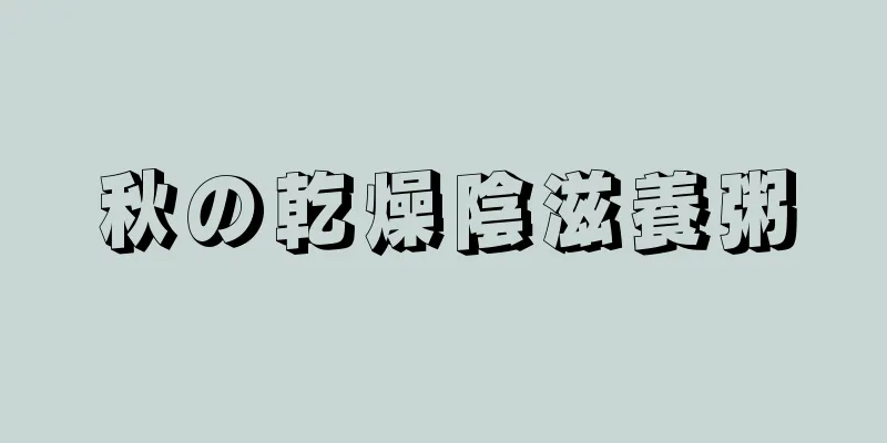 秋の乾燥陰滋養粥