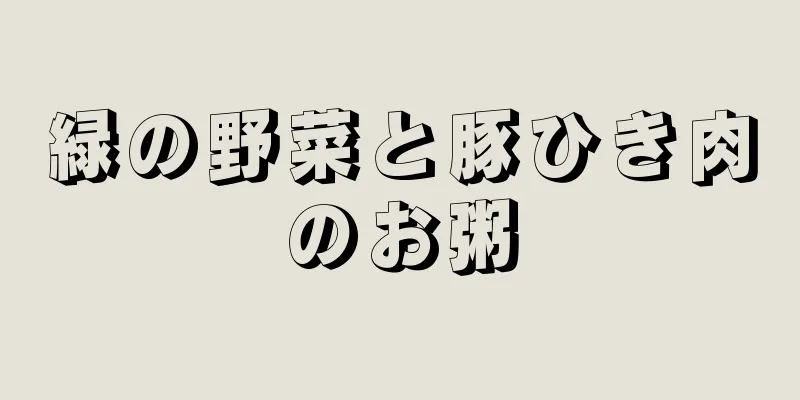 緑の野菜と豚ひき肉のお粥