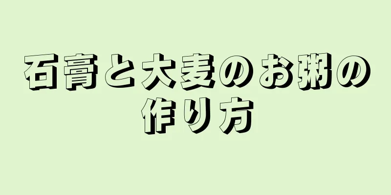 石膏と大麦のお粥の作り方