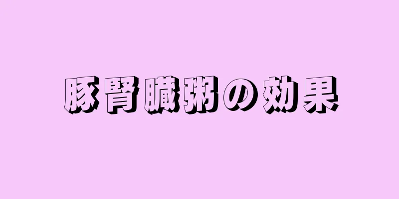 豚腎臓粥の効果