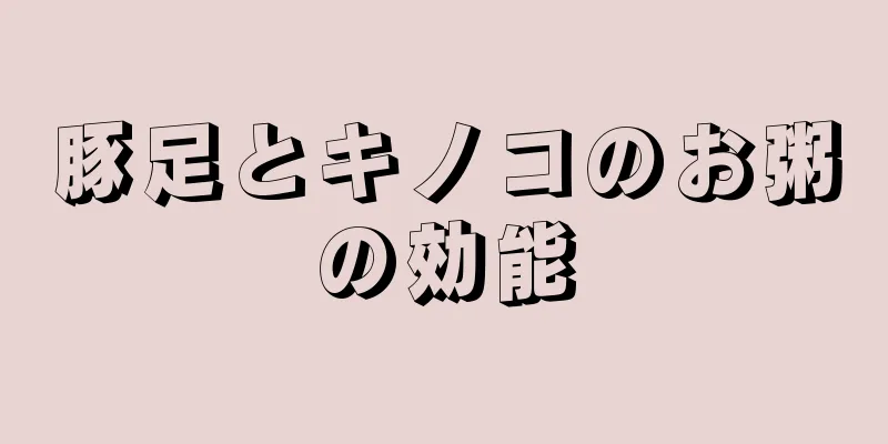 豚足とキノコのお粥の効能