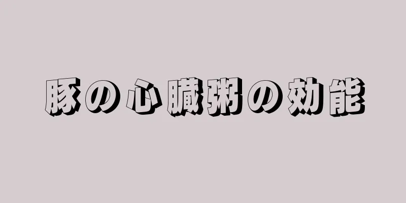 豚の心臓粥の効能