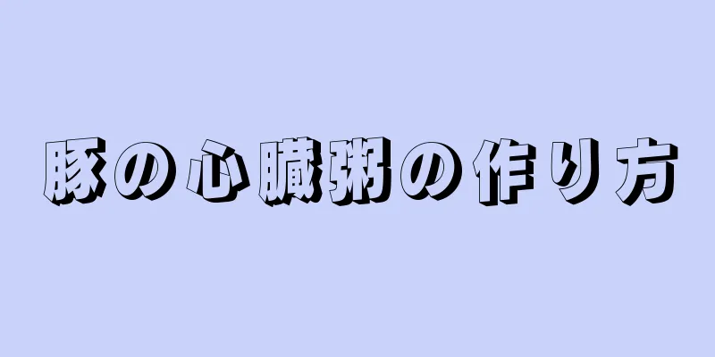 豚の心臓粥の作り方