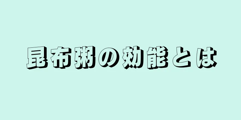 昆布粥の効能とは