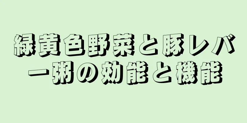 緑黄色野菜と豚レバー粥の効能と機能