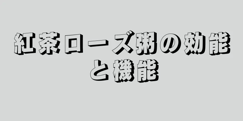 紅茶ローズ粥の効能と機能