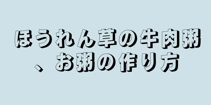 ほうれん草の牛肉粥、お粥の作り方