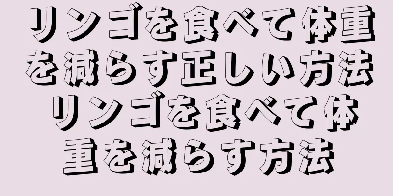 リンゴを食べて体重を減らす正しい方法 リンゴを食べて体重を減らす方法
