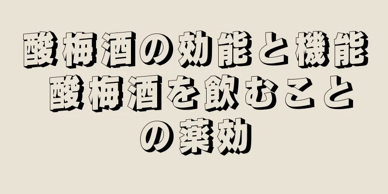 酸梅酒の効能と機能 酸梅酒を飲むことの薬効
