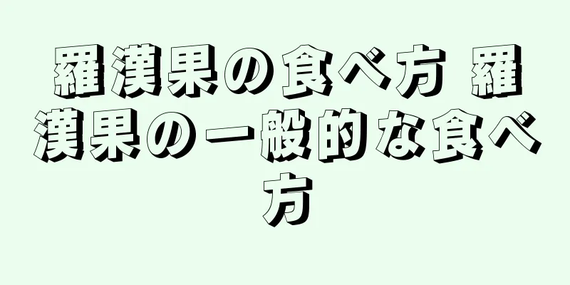 羅漢果の食べ方 羅漢果の一般的な食べ方