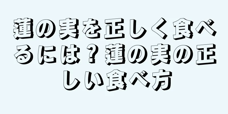 蓮の実を正しく食べるには？蓮の実の正しい食べ方
