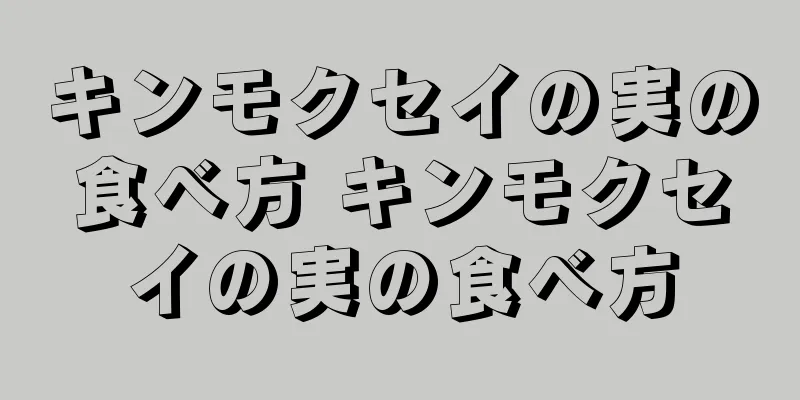 キンモクセイの実の食べ方 キンモクセイの実の食べ方