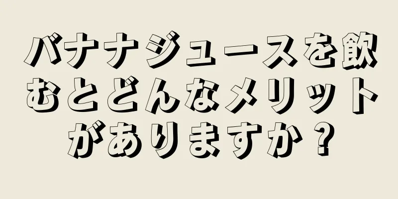 バナナジュースを飲むとどんなメリットがありますか？