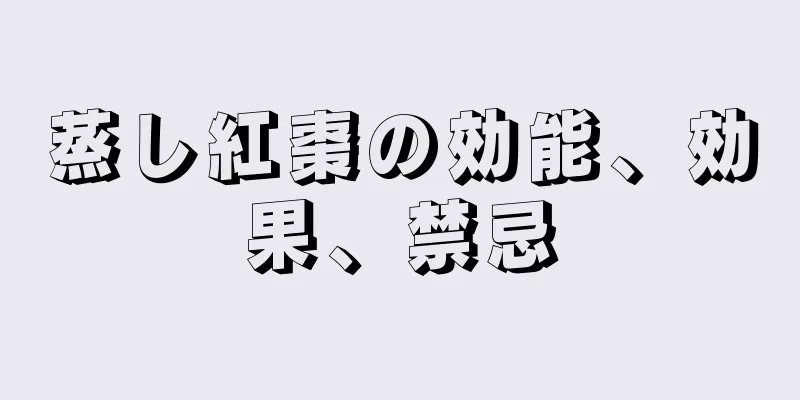 蒸し紅棗の効能、効果、禁忌