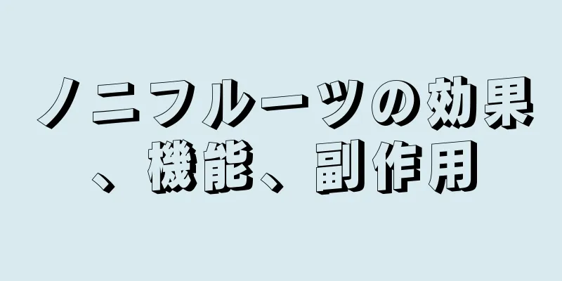 ノニフルーツの効果、機能、副作用