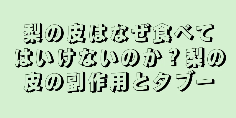 梨の皮はなぜ食べてはいけないのか？梨の皮の副作用とタブー