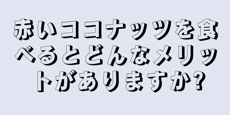 赤いココナッツを食べるとどんなメリットがありますか?