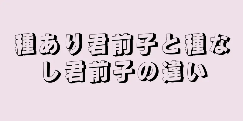 種あり君前子と種なし君前子の違い