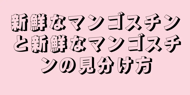 新鮮なマンゴスチンと新鮮なマンゴスチンの見分け方