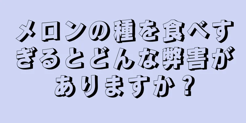 メロンの種を食べすぎるとどんな弊害がありますか？