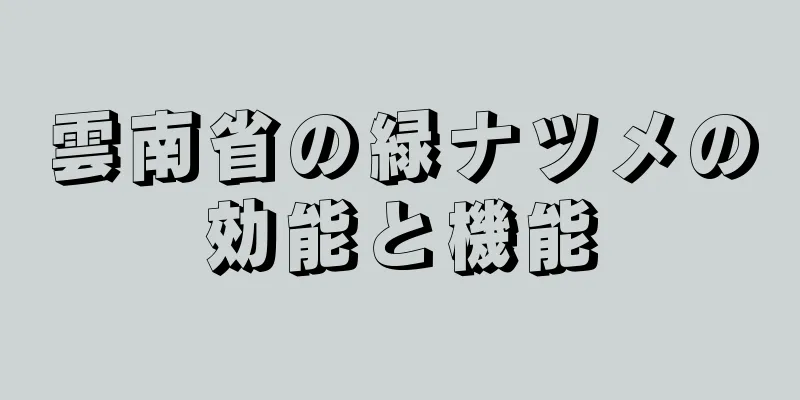 雲南省の緑ナツメの効能と機能