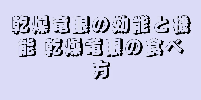 乾燥竜眼の効能と機能 乾燥竜眼の食べ方