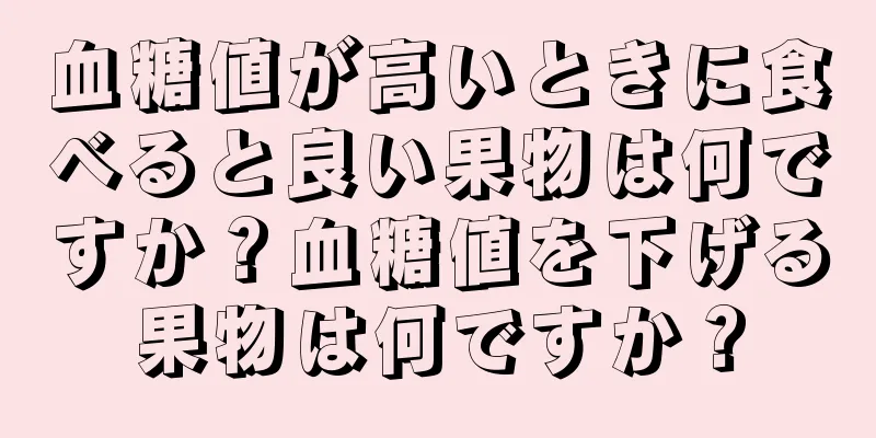 血糖値が高いときに食べると良い果物は何ですか？血糖値を下げる果物は何ですか？