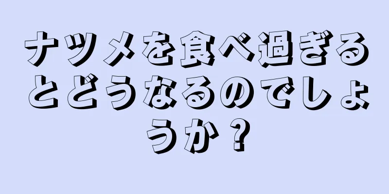 ナツメを食べ過ぎるとどうなるのでしょうか？