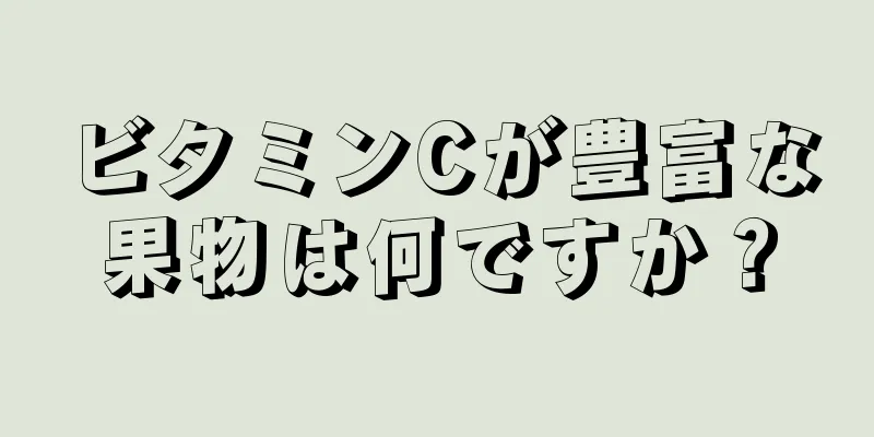 ビタミンCが豊富な果物は何ですか？