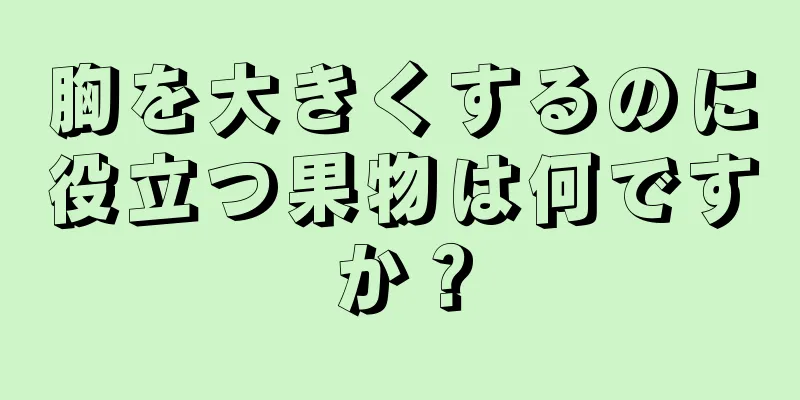 胸を大きくするのに役立つ果物は何ですか？