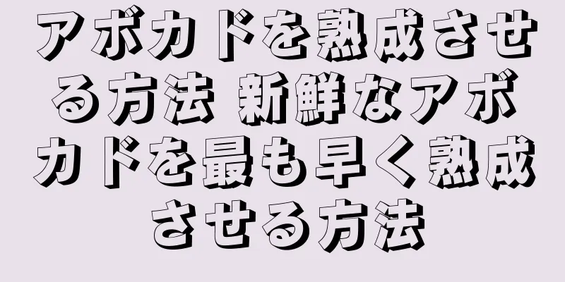 アボカドを熟成させる方法 新鮮なアボカドを最も早く熟成させる方法