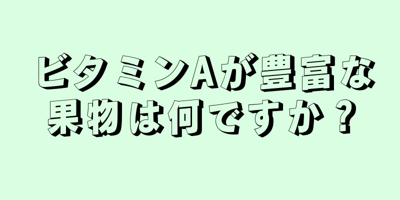 ビタミンAが豊富な果物は何ですか？