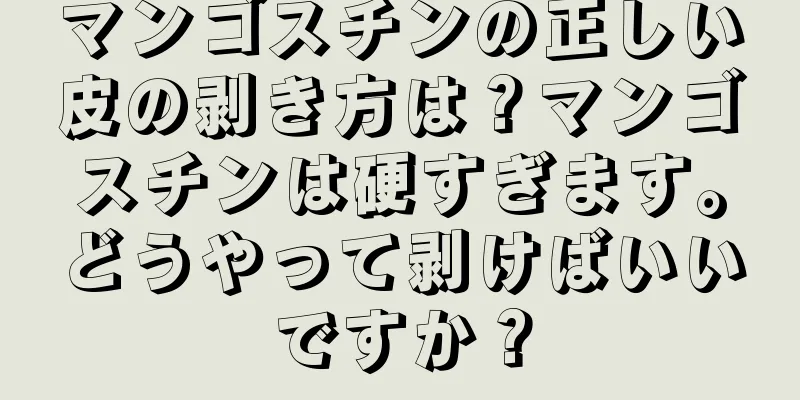 マンゴスチンの正しい皮の剥き方は？マンゴスチンは硬すぎます。どうやって剥けばいいですか？