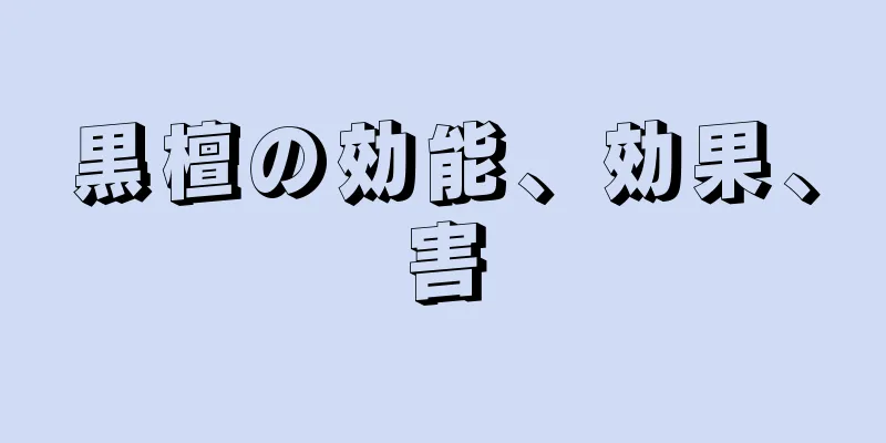 黒檀の効能、効果、害