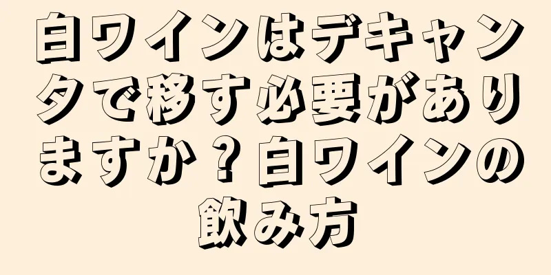 白ワインはデキャンタで移す必要がありますか？白ワインの飲み方