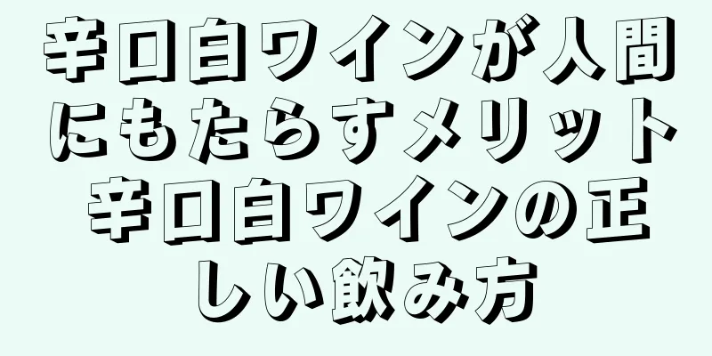 辛口白ワインが人間にもたらすメリット 辛口白ワインの正しい飲み方