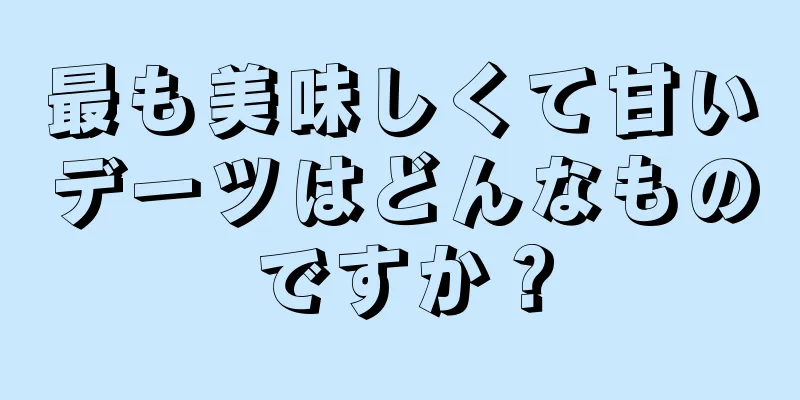 最も美味しくて甘いデーツはどんなものですか？